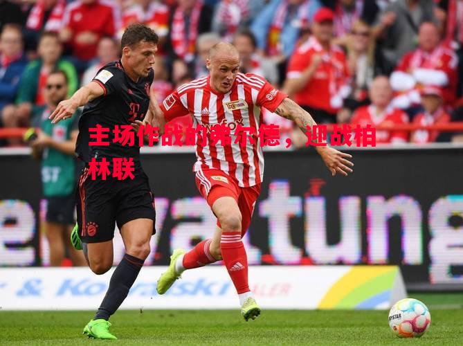 悟空体育-主场作战的弗尔德，迎战柏林联