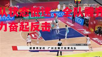 悟空体育-球队状态低迷，全队需齐心协力奋起反击