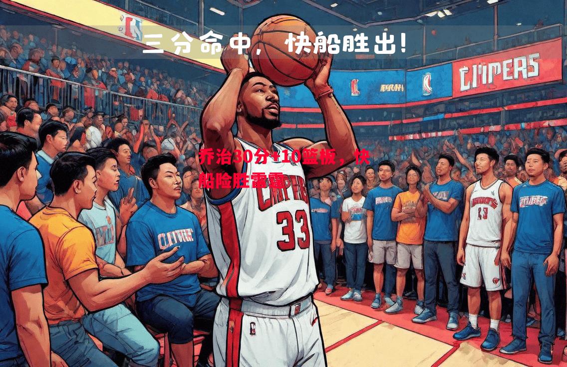 悟空体育官方网站-乔治30分+10篮板，快船险胜雷霆