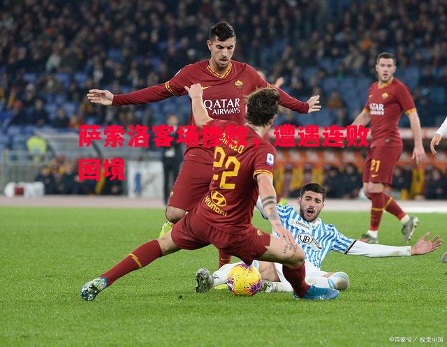 悟空体育官网-萨索洛客场惨败，遭遇连败困境