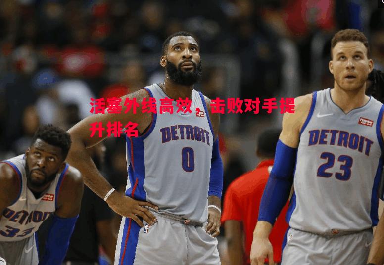 悟空体育-活塞外线高效，击败对手提升排名