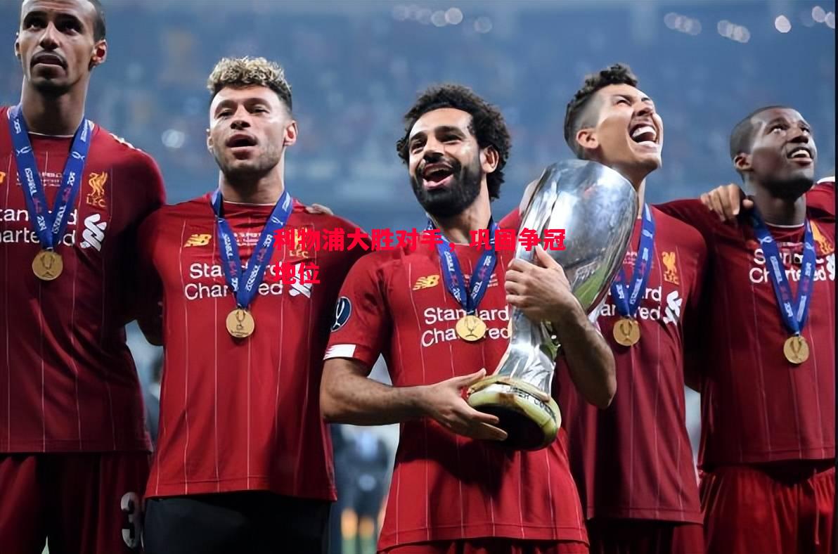 悟空体育官方网站-利物浦大胜对手，巩固争冠地位