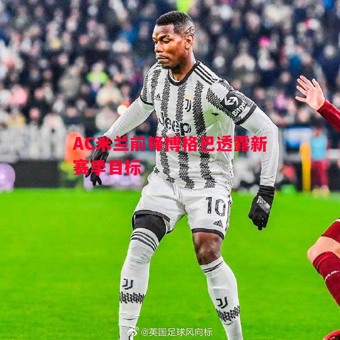 悟空体育官网-AC米兰前锋博格巴透露新赛季目标