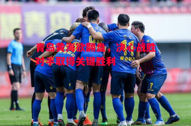 悟空体育官网-青岛黄海欲翻盘，决心战胜对手取得关键胜利