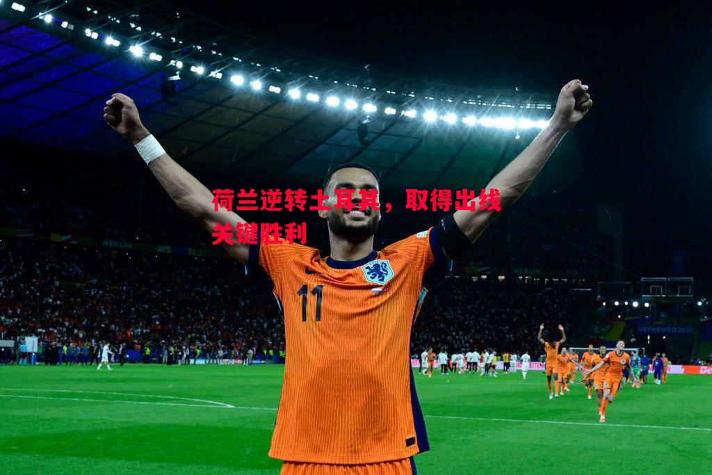 悟空体育官方网站-荷兰逆转土耳其，取得出线关键胜利