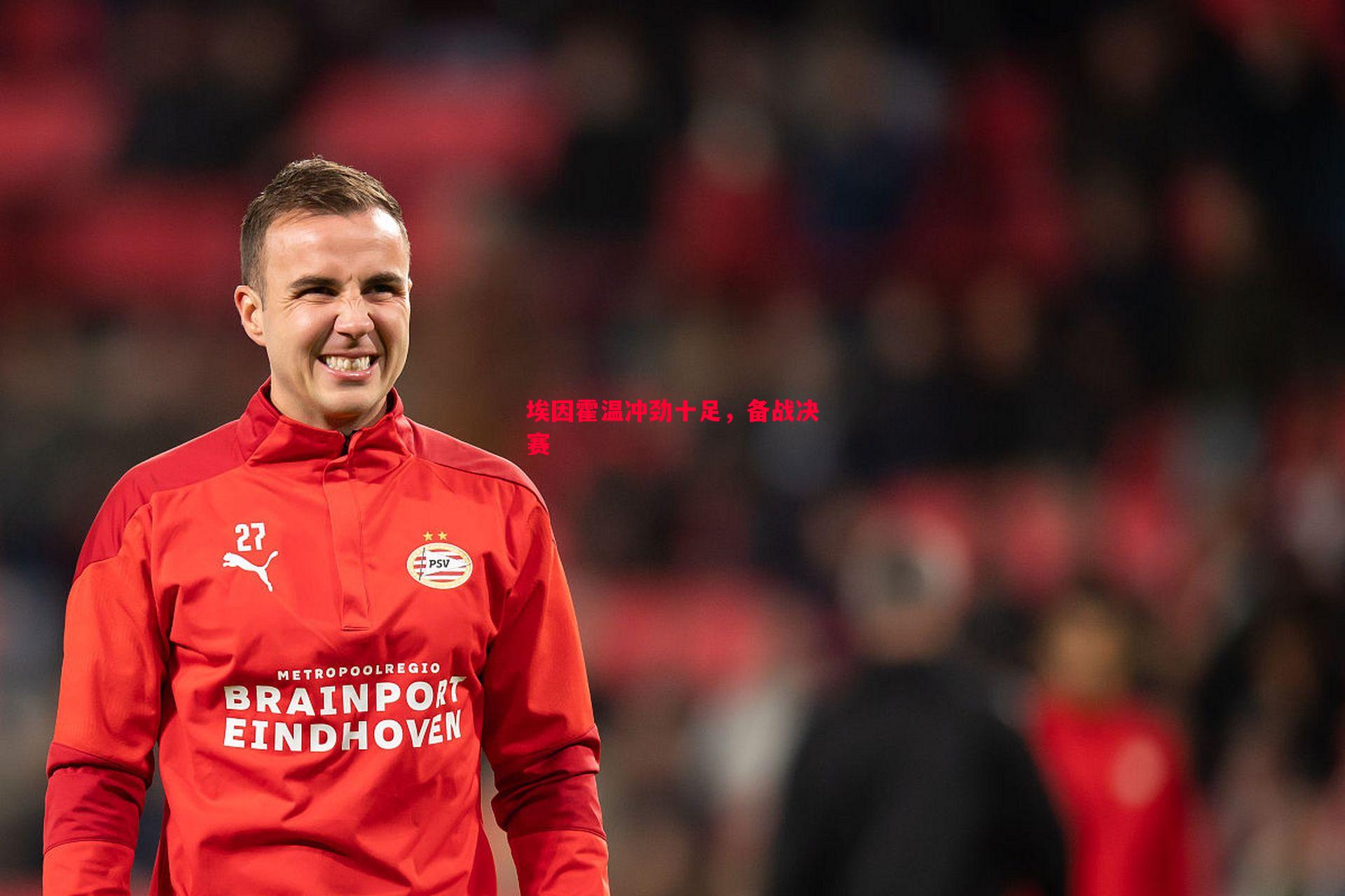 悟空体育-埃因霍温冲劲十足，备战决赛