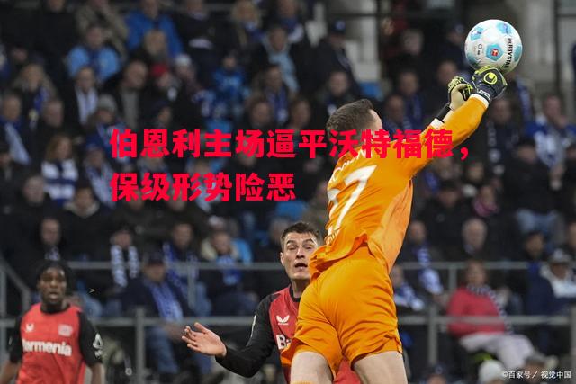 悟空体育-伯恩利主场逼平沃特福德，保级形势险恶