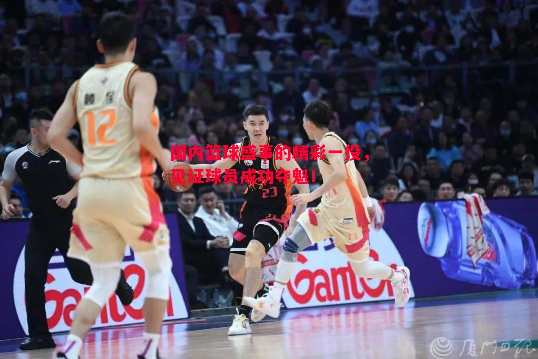 悟空体育官网-国内篮球盛事的精彩一役，见证球员成功夺魁！