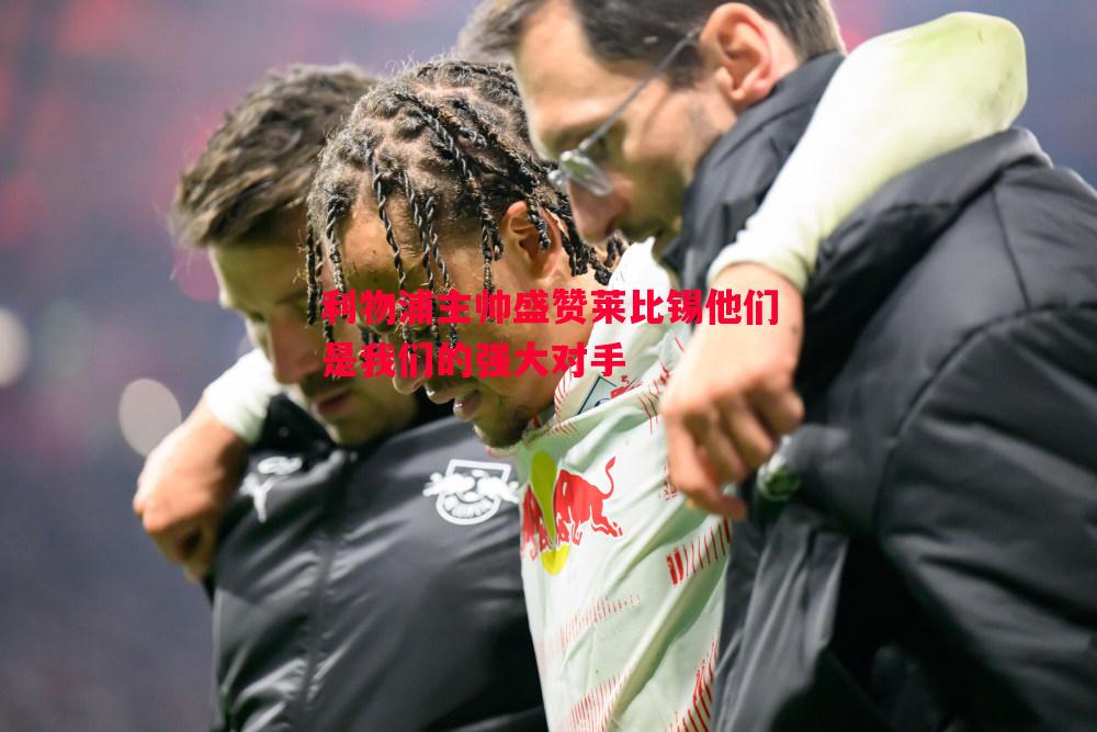 悟空体育官网-利物浦主帅盛赞莱比锡他们是我们的强大对手