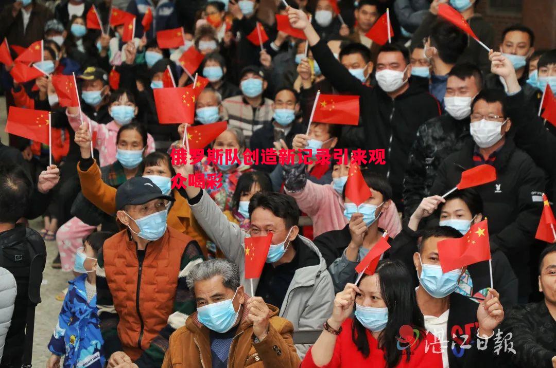 悟空体育-俄罗斯队创造新记录引来观众喝彩