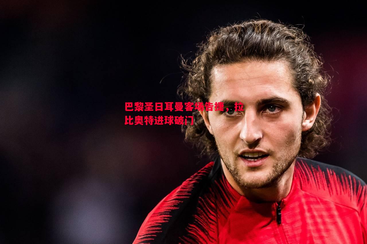 悟空体育-巴黎圣日耳曼客场告捷，拉比奥特进球破门