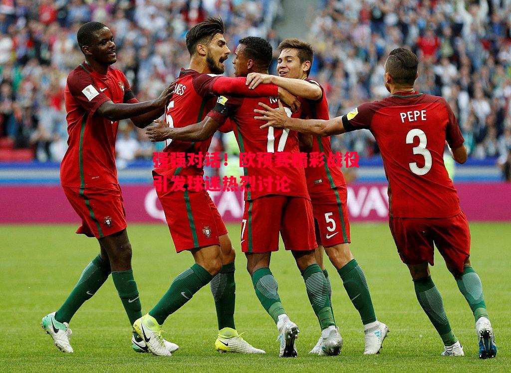 悟空体育-强强对话！欧预赛精彩战役引发球迷热烈讨论