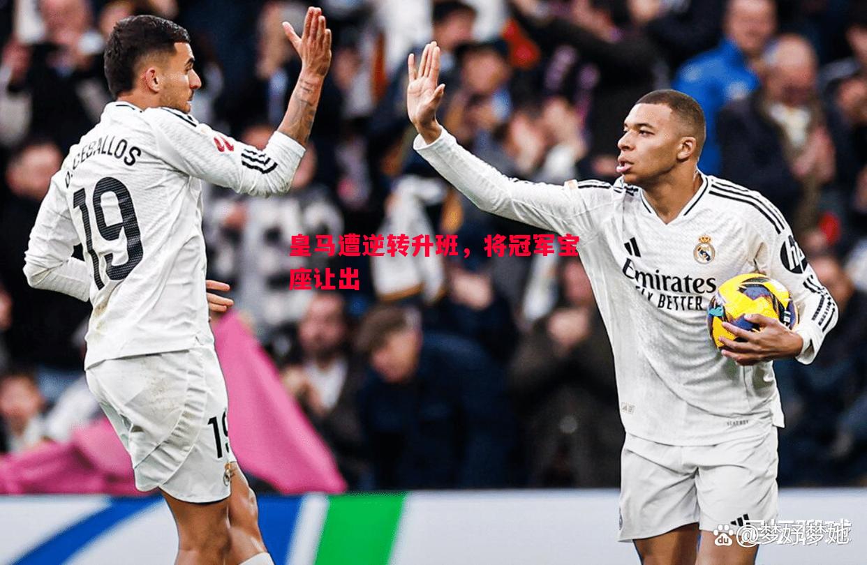 悟空体育官方网站-皇马遭逆转升班，将冠军宝座让出