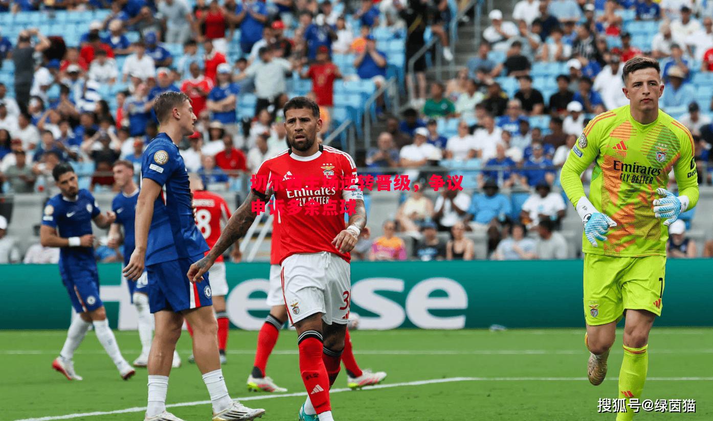 悟空体育-切尔西主场逆转晋级，争议申诉多余点球