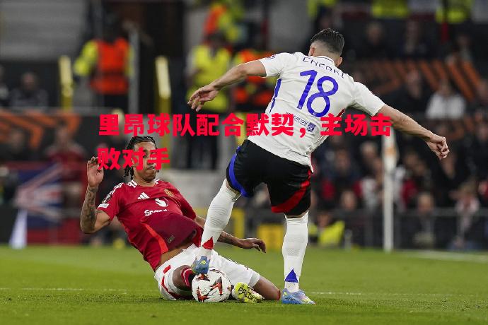 悟空体育官网-里昂球队配合默契，主场击败对手