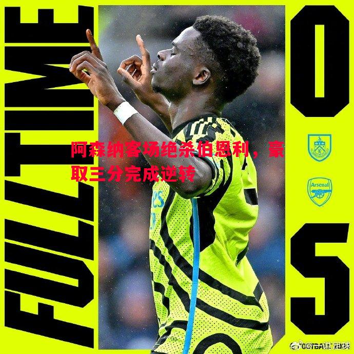 悟空体育-阿森纳客场绝杀伯恩利，豪取三分完成逆转