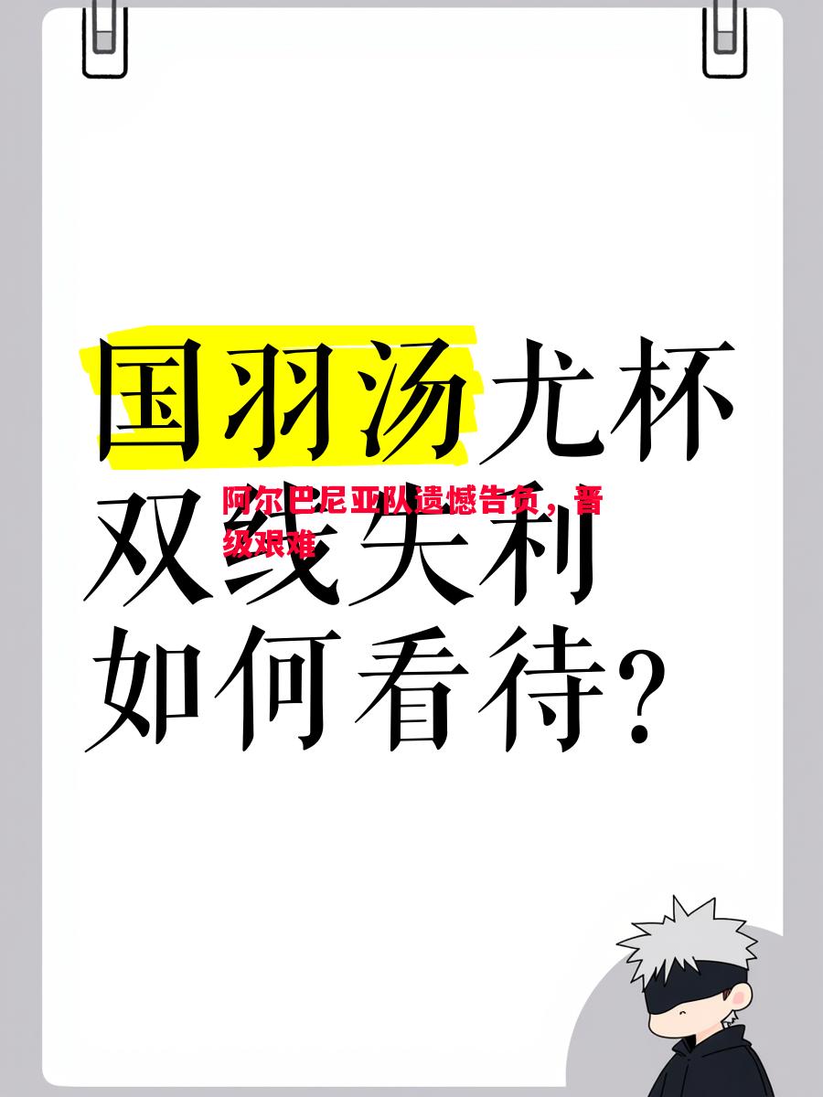 阿尔巴尼亚队遗憾告负，晋级艰难