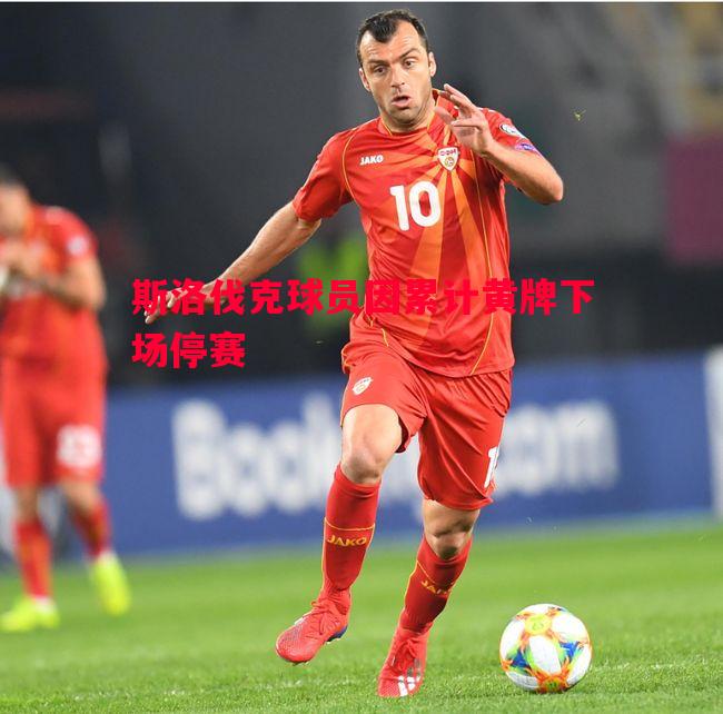 悟空体育官网-斯洛伐克球员因累计黄牌下场停赛