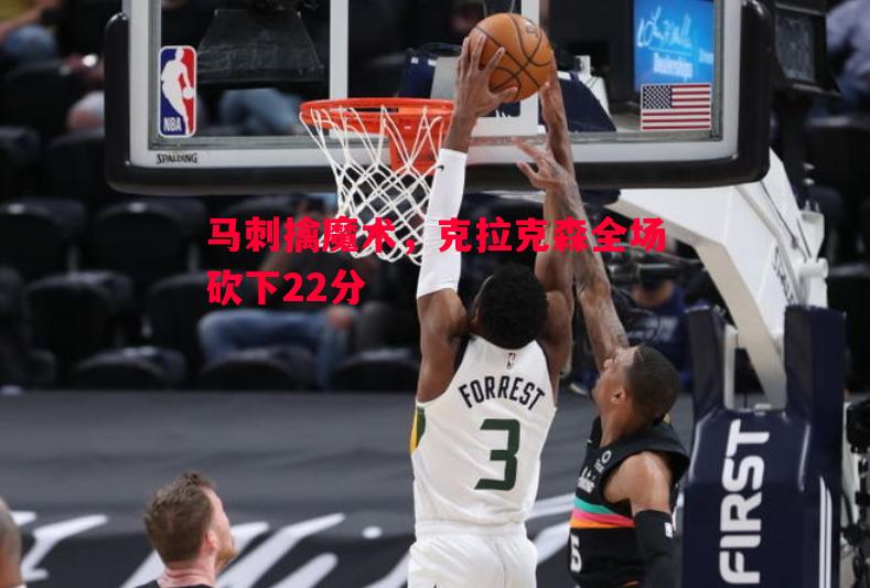 马刺擒魔术，克拉克森全场砍下22分
