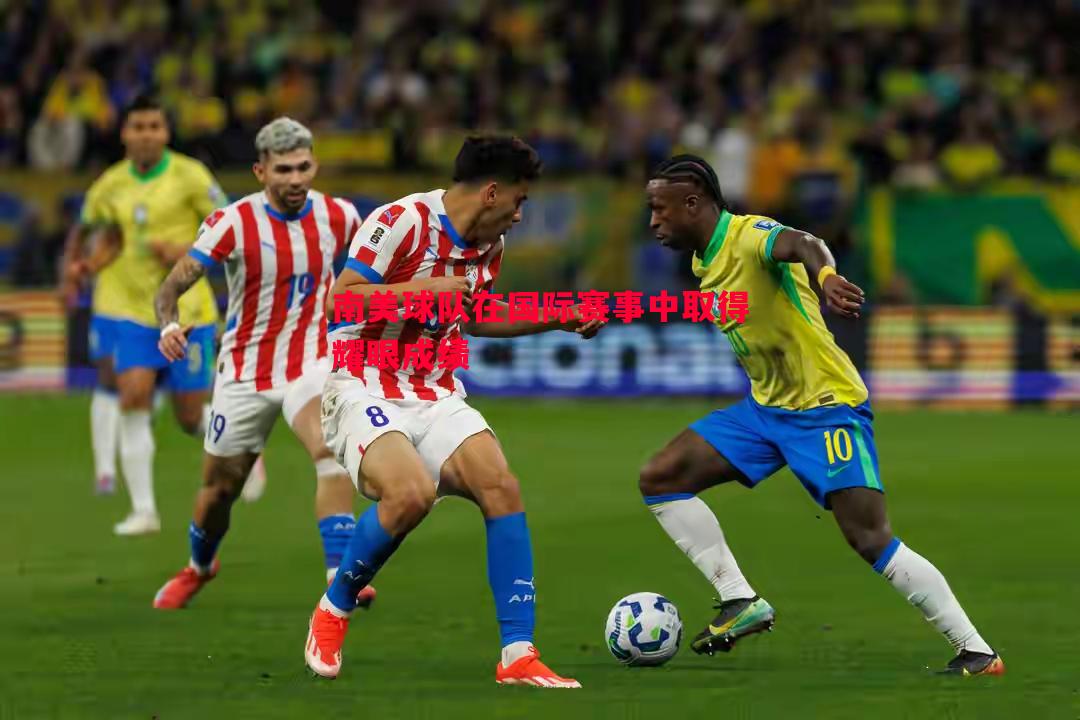 悟空体育官方网站-南美球队在国际赛事中取得耀眼成绩
