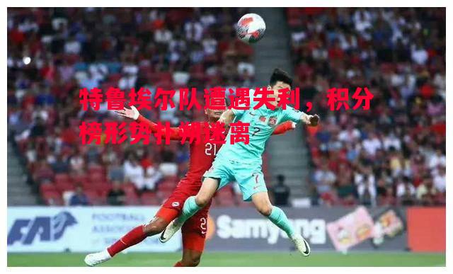 特鲁埃尔队遭遇失利，积分榜形势扑朔迷离