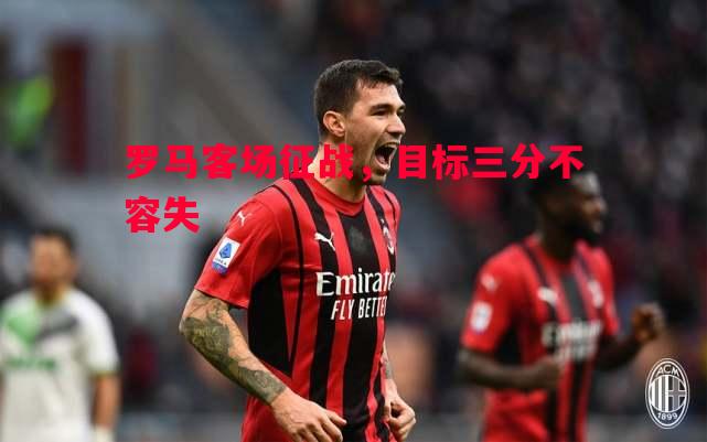 悟空体育-罗马客场征战，目标三分不容失