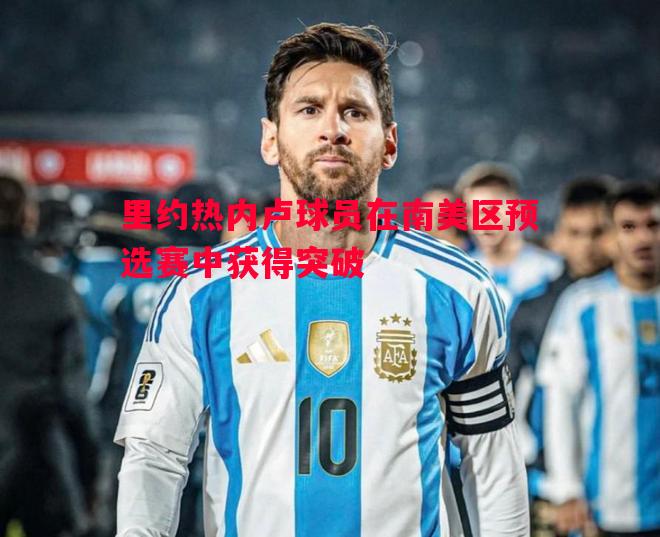 悟空体育-里约热内卢球员在南美区预选赛中获得突破