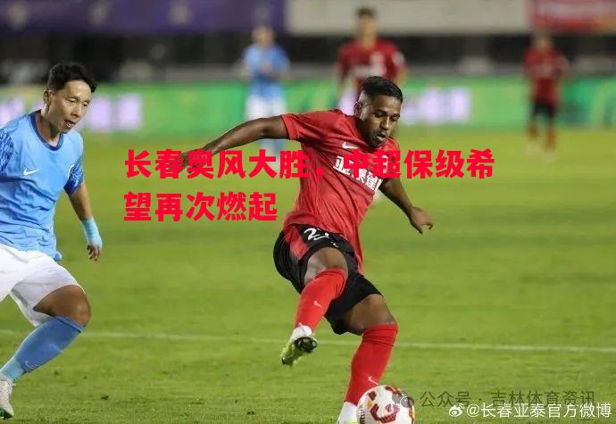 长春奥风大胜，中超保级希望再次燃起