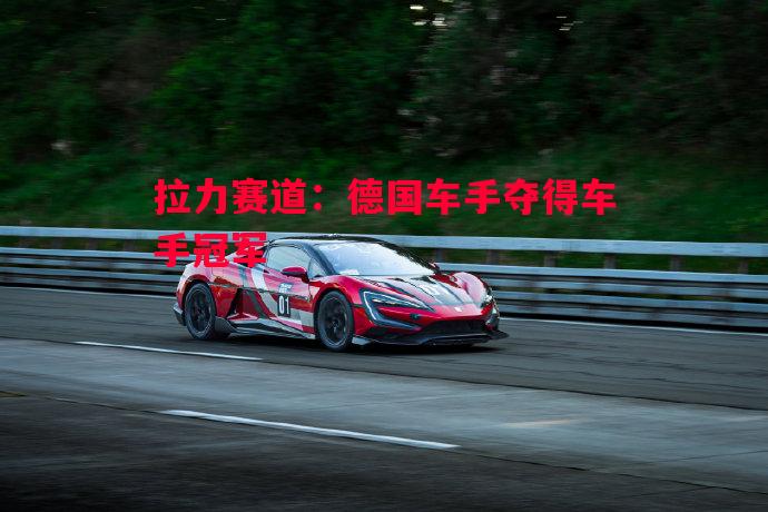 悟空体育官网-拉力赛道：德国车手夺得车手冠军