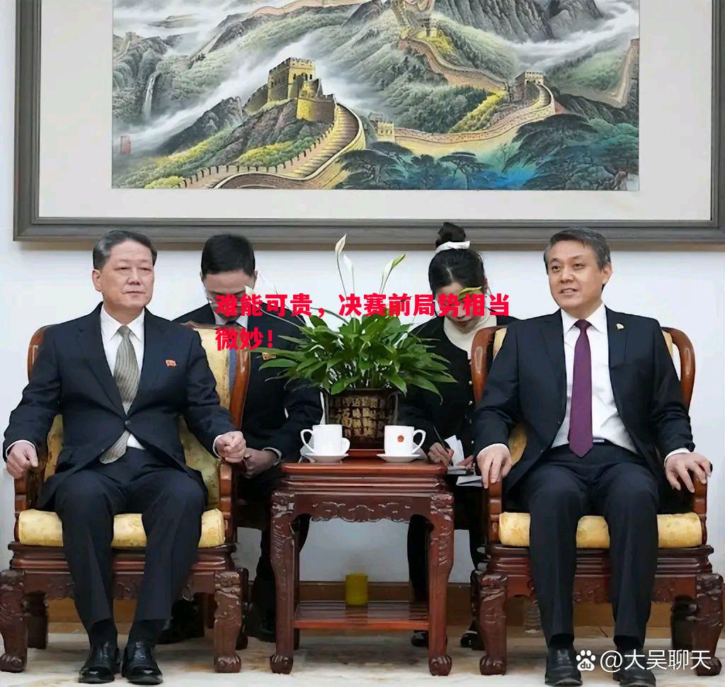 悟空体育官网-难能可贵，决赛前局势相当微妙！