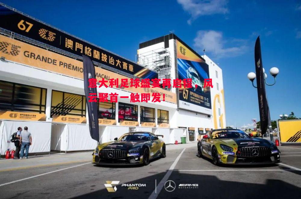 意大利足球盛宴再启程,风云聚首一触即发! 意大利足球盛宴再启程,风云聚首一触即发!