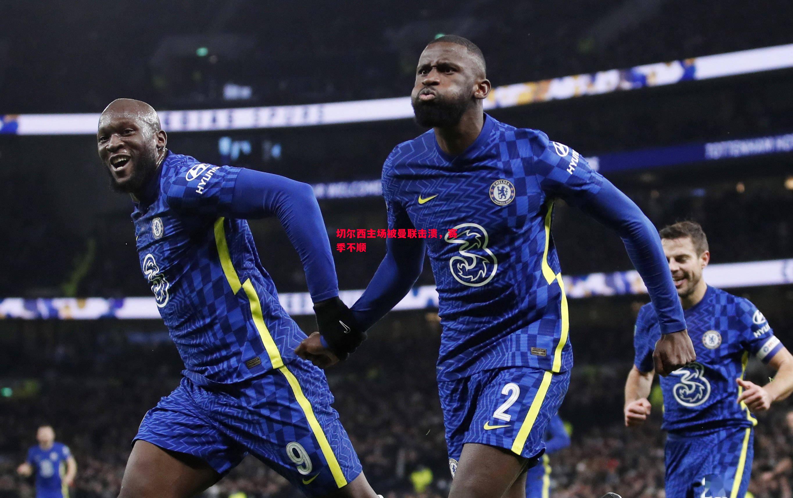切尔西主场被曼联击溃,赛季不顺 切尔西主场被曼联击溃,赛季不顺